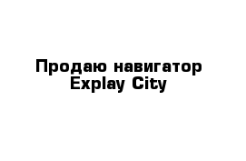 Продаю навигатор Explay City